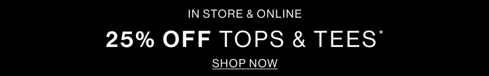 25% OFF TOPS & TEES IN STORE & ONLINE BLACK BANNER