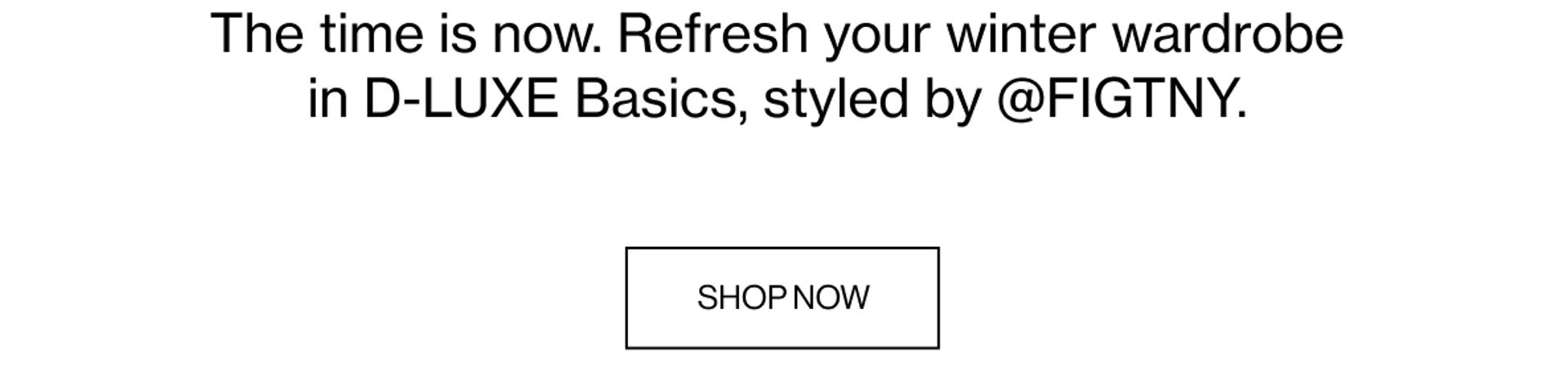 The time is now. Refresh your winter wardrobe in D-LUXE Basics, styled by @FIGTNY.