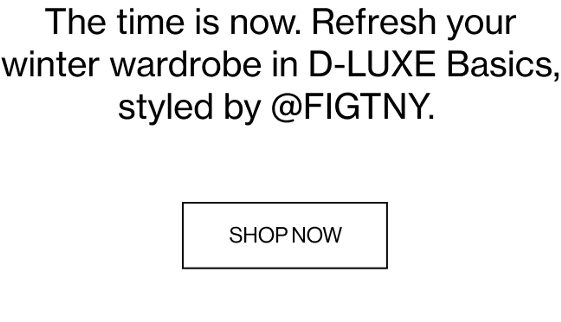 The time is now. Refresh your winter wardrobe in D-LUXE Basics, styled by @FIGTNY.