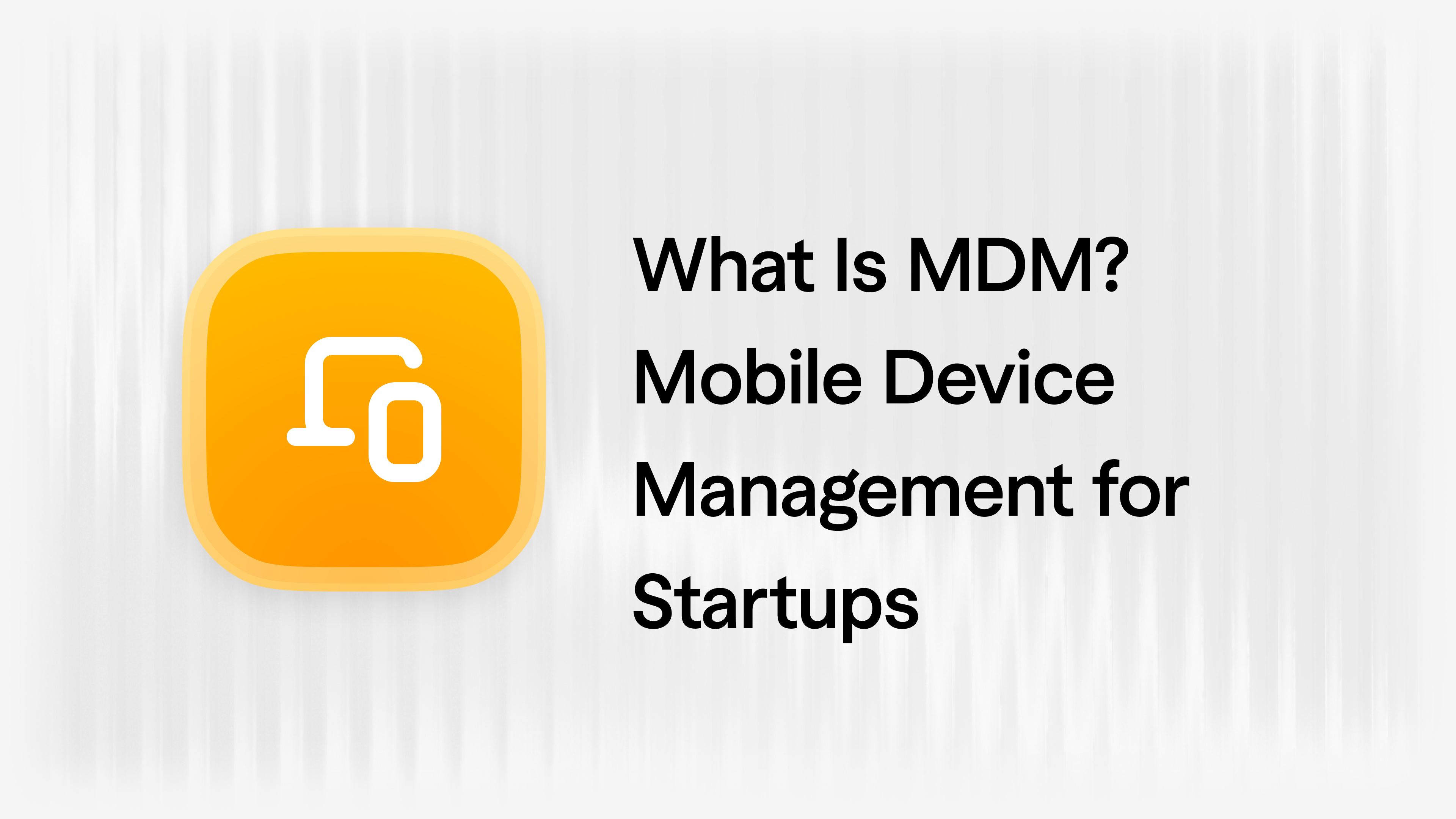 What Is MDM? Mobile Device Management for Startups in 2026