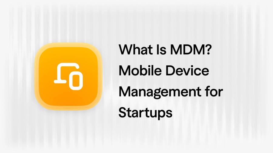 What Is MDM? Mobile Device Management for Startups in 2026