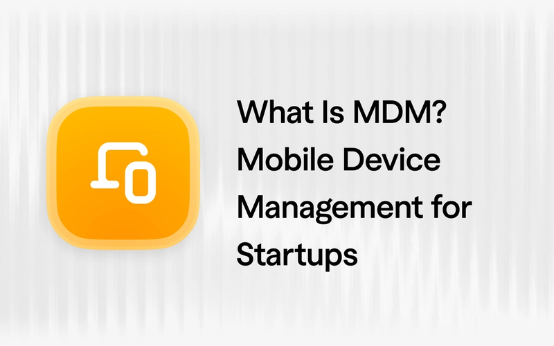 What Is MDM? Mobile Device Management for Startups in 2026