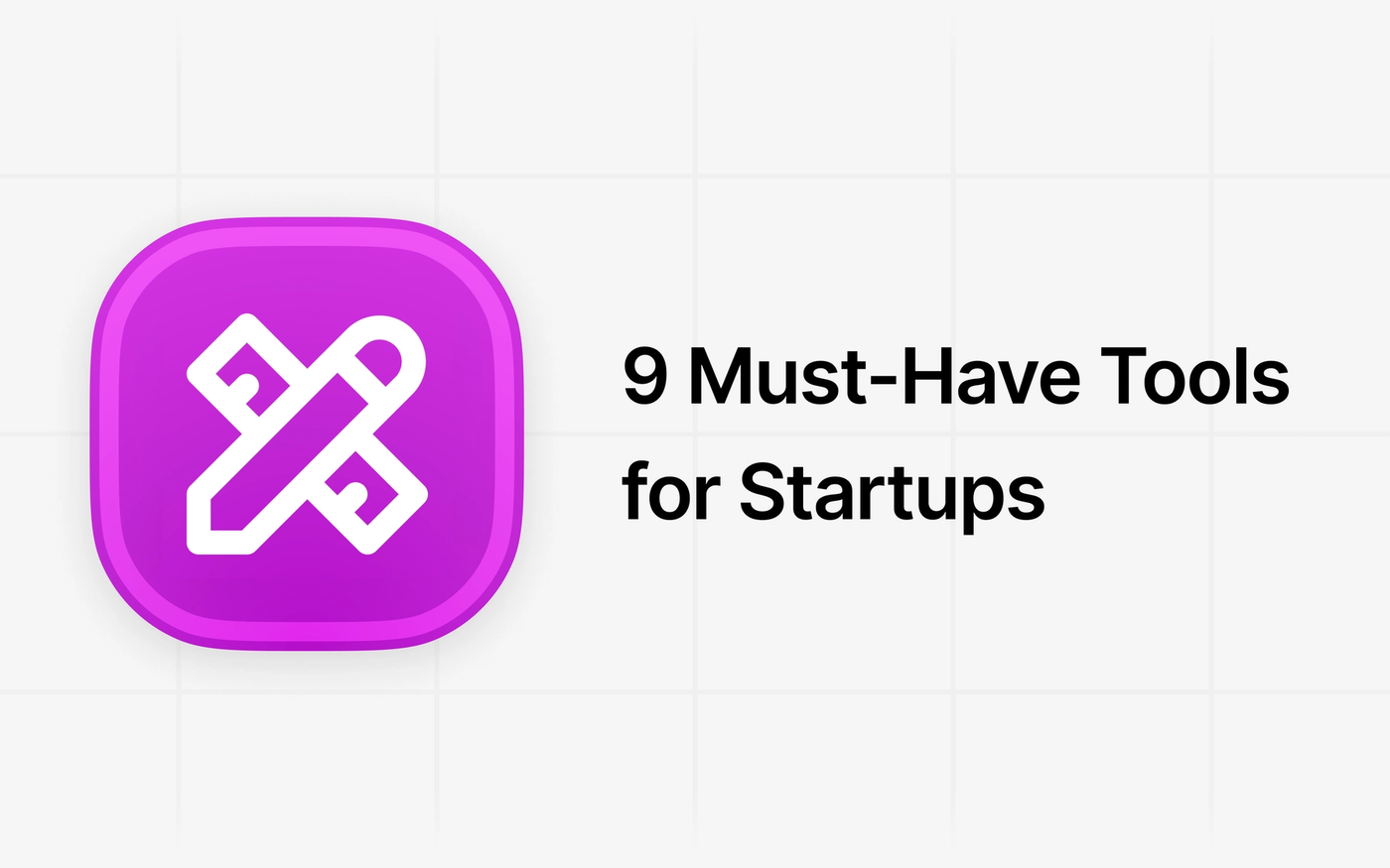Work More Efficiently with These 9 Must-Have Tools for Startups