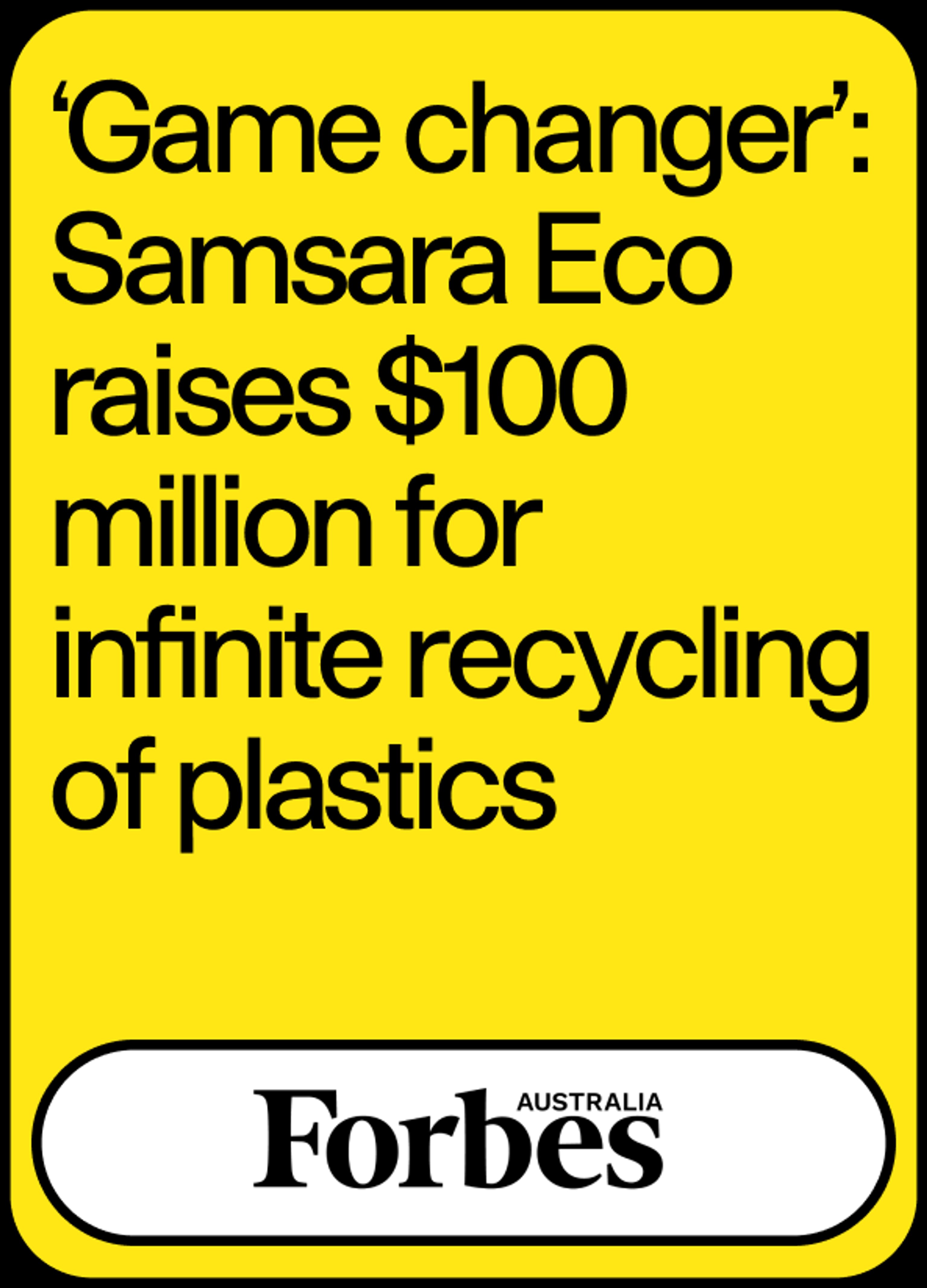 Image of News Headline "‘Game changer’: Samsara Eco raises $100 million for infinite recycling of plastics" by Forbes Australia