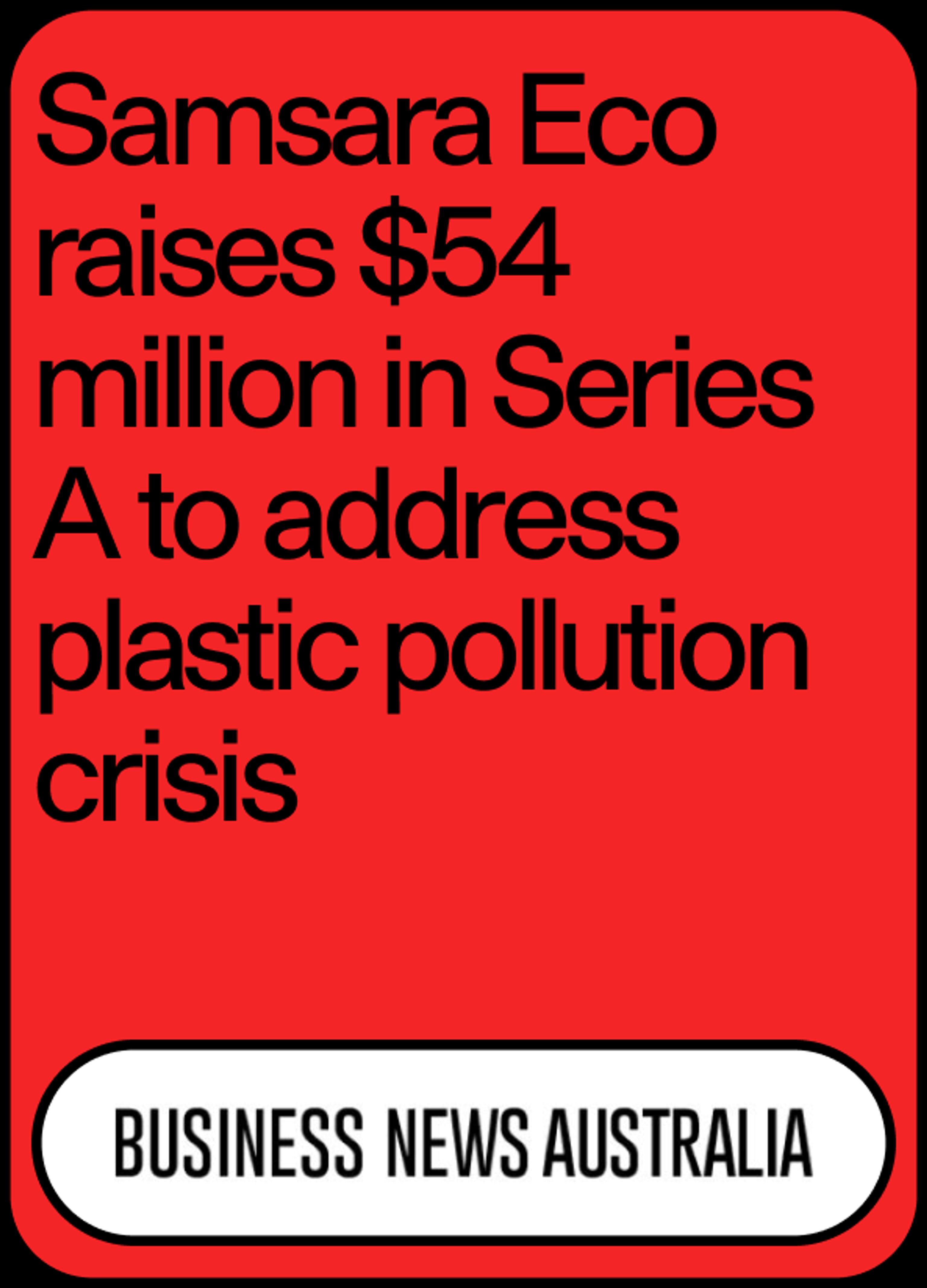 Image of news headline "Samsara Eco raises $54 million in Series A to address plastic pollution crisis" by Business News Australia