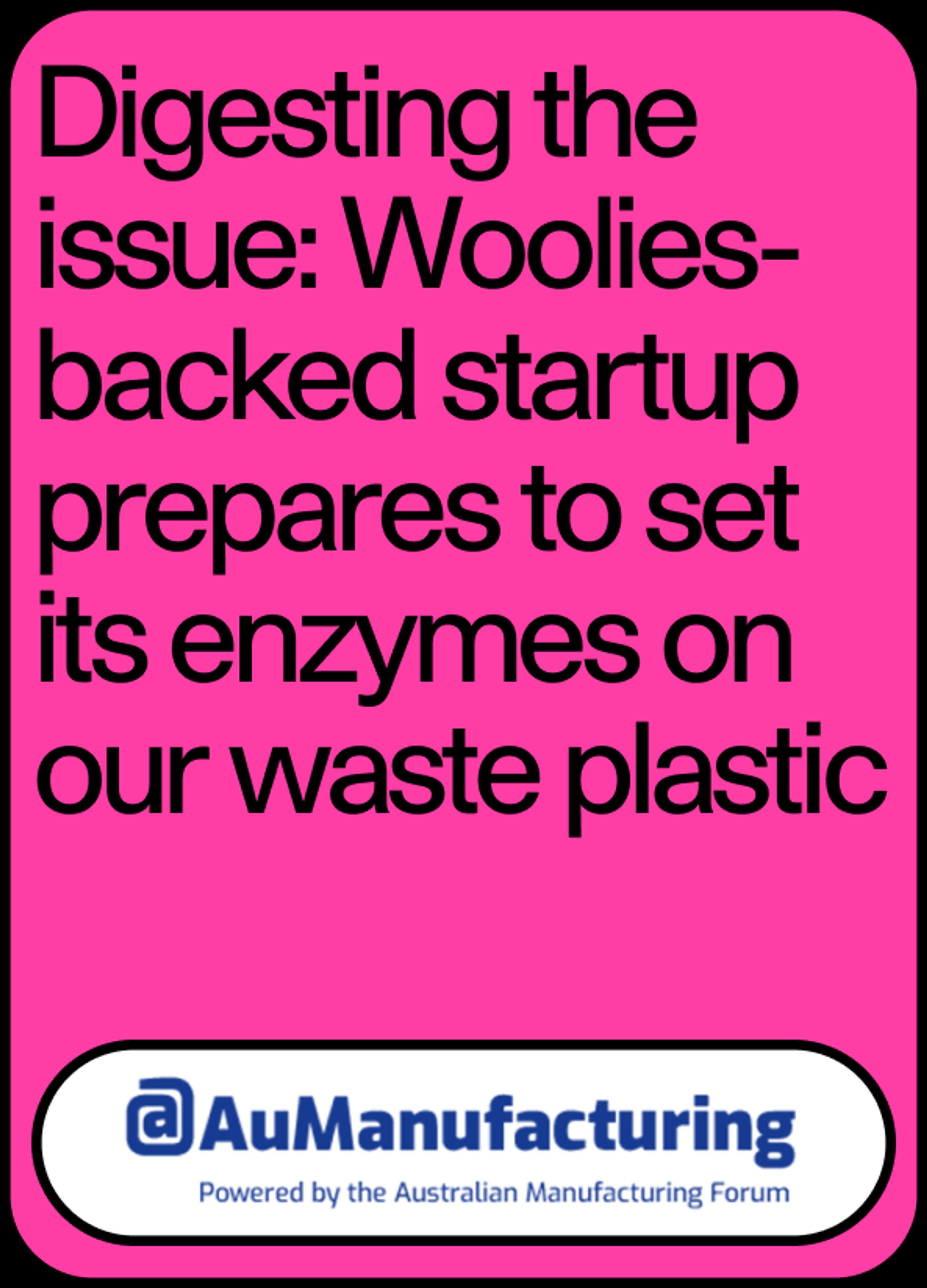 Image of news article headline "Digesting the issue: Woolies-backed startup prepares to set its enzymes on our waste plastic" by AuManufacturing