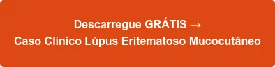 Descarregue GRÁTIS → Caso Clínico Lúpus Eritematoso Mucocutâneo