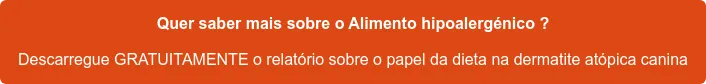 Quer saber mais sobre o Alimento hipoalergénico ? Descarregue GRATUITAMENTE o relatório sobre o papel da dieta na dermatite atópica canina Quer saber mais sobre o Alimento hipoalergénico ? Descarregue GRATUITAMENTE o relatório sobre o papel da dieta na dermatite atópica canina