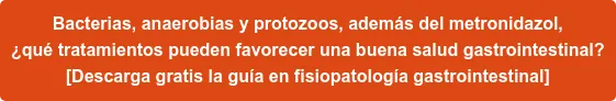 Bacterias, anaerobias y protozoos, además del metronidazol, ¿qué tratamientos pueden favorecer una buena salud gastrointestinal? [Descarga gratis la guía en fisiopatología gastrointestinal]