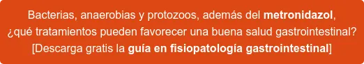 Bacterias, anaerobias y protozoos, además del metronidazol, ¿qué tratamientos pueden favorecer una buena salud gastrointestinal? [Descarga gratis la guía en fisiopatología gastrointestinal]