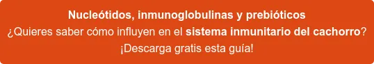 Nucleótidos, inmunoglobulinas y prebióticos ¿Quieres saber cómo influyen en el sistema inmunitario del cachorro? ¡Descarga gratis esta guía! Nucleótidos, inmunoglobulinas y prebióticos ¿Quieres saber cómo influyen en el sistema inmunitario del cachorro? ¡Descarga gratis esta guía!