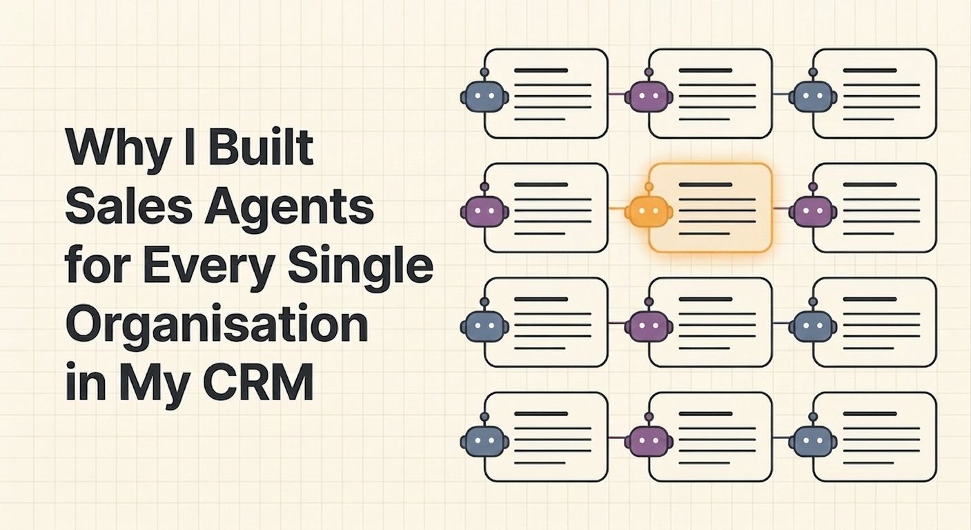 Why I Built Sales Agents for Every Single Organisation in My CRM