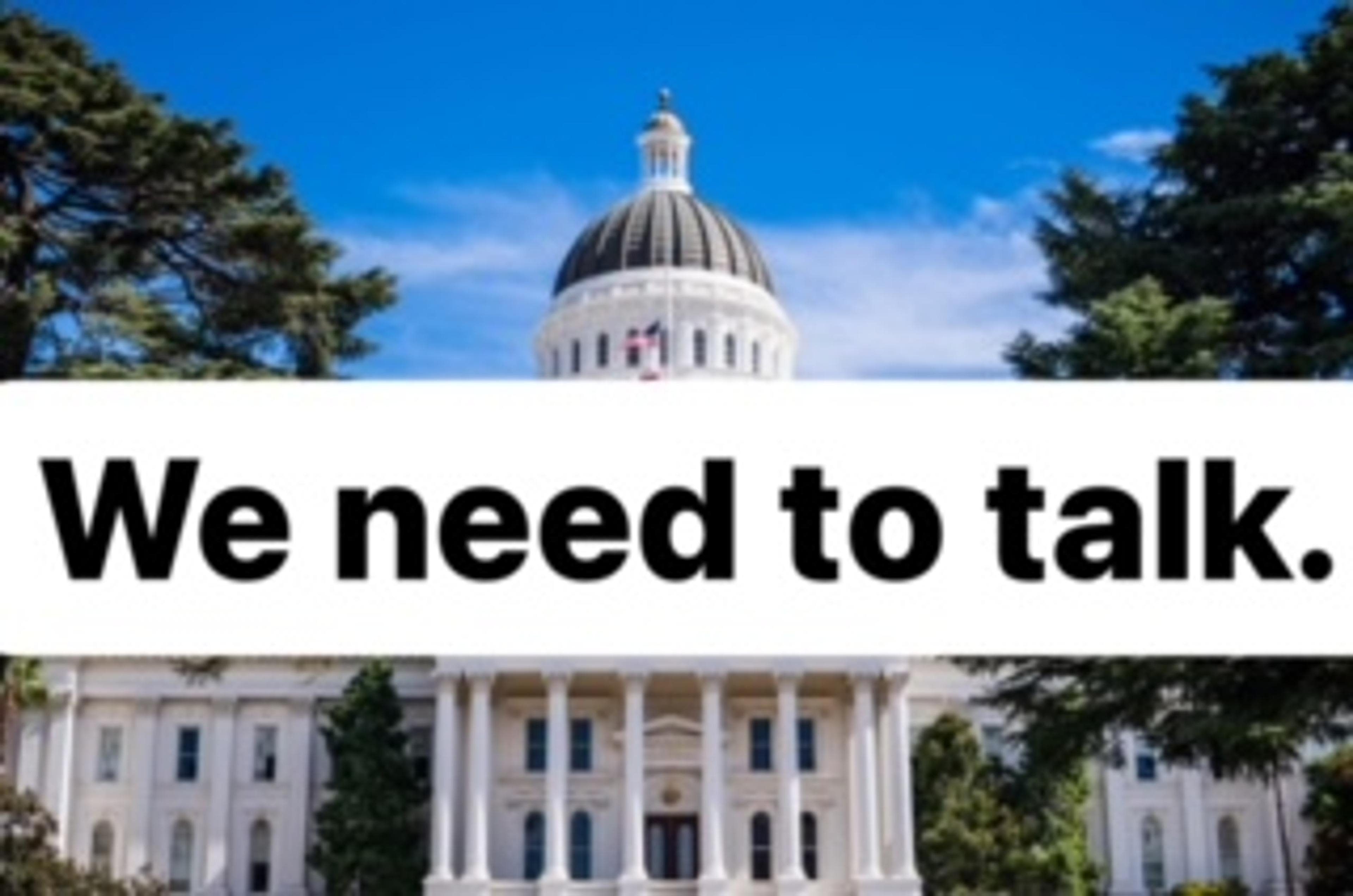 "We need to talk" superimposed over an image of the California State Capitol Building.