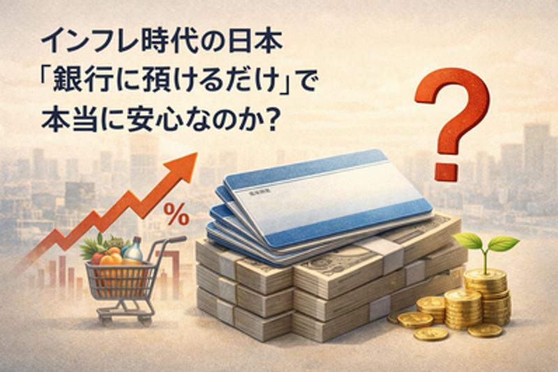 インフレ時代の日本「銀行に預けるだけ」で本当に安心なのか？