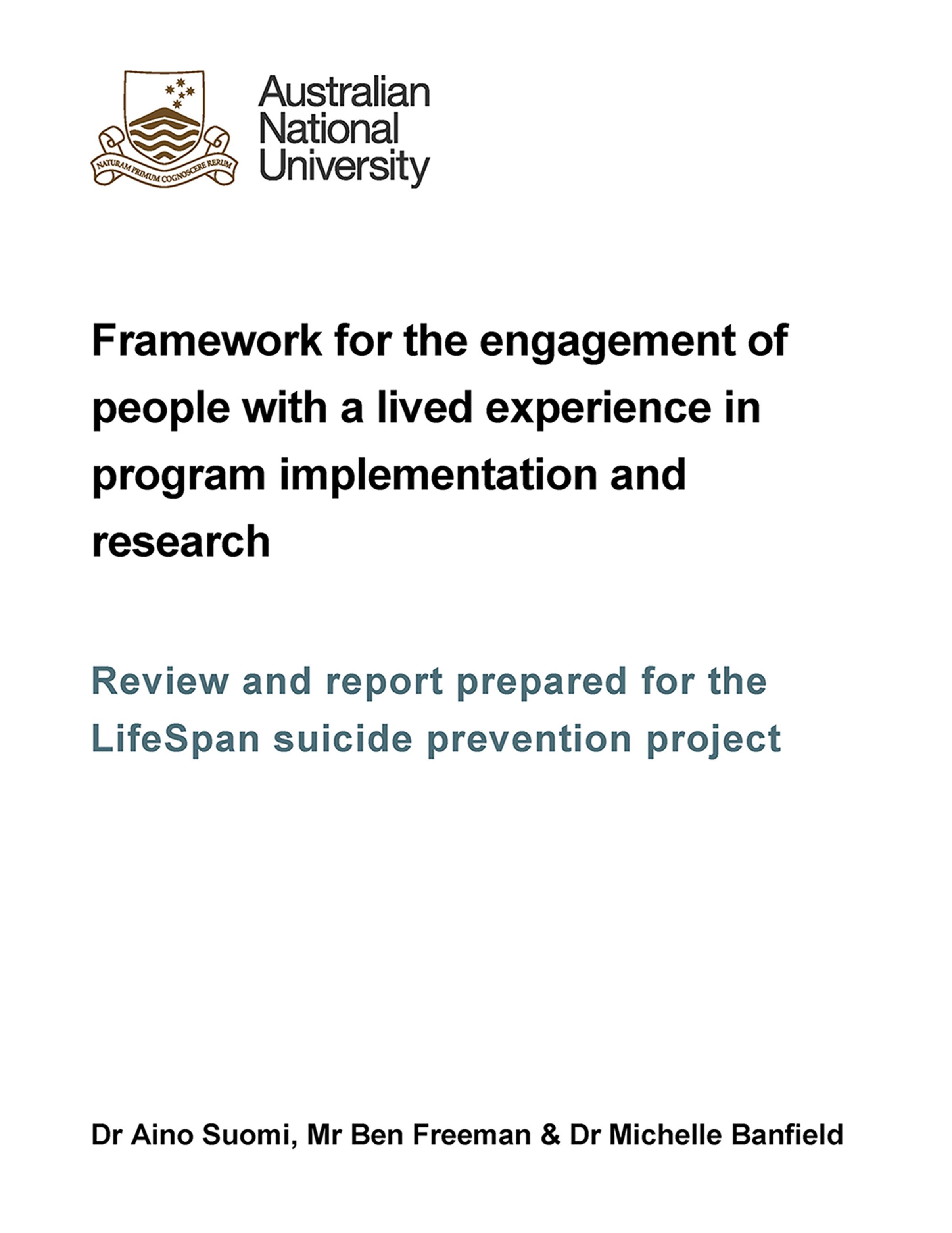 A report cover with an Australian National University logo entitled Framework for the engagement of people with a lived experience in program implementation and research: review and report prepared for the LifeSpan suicide prevention project