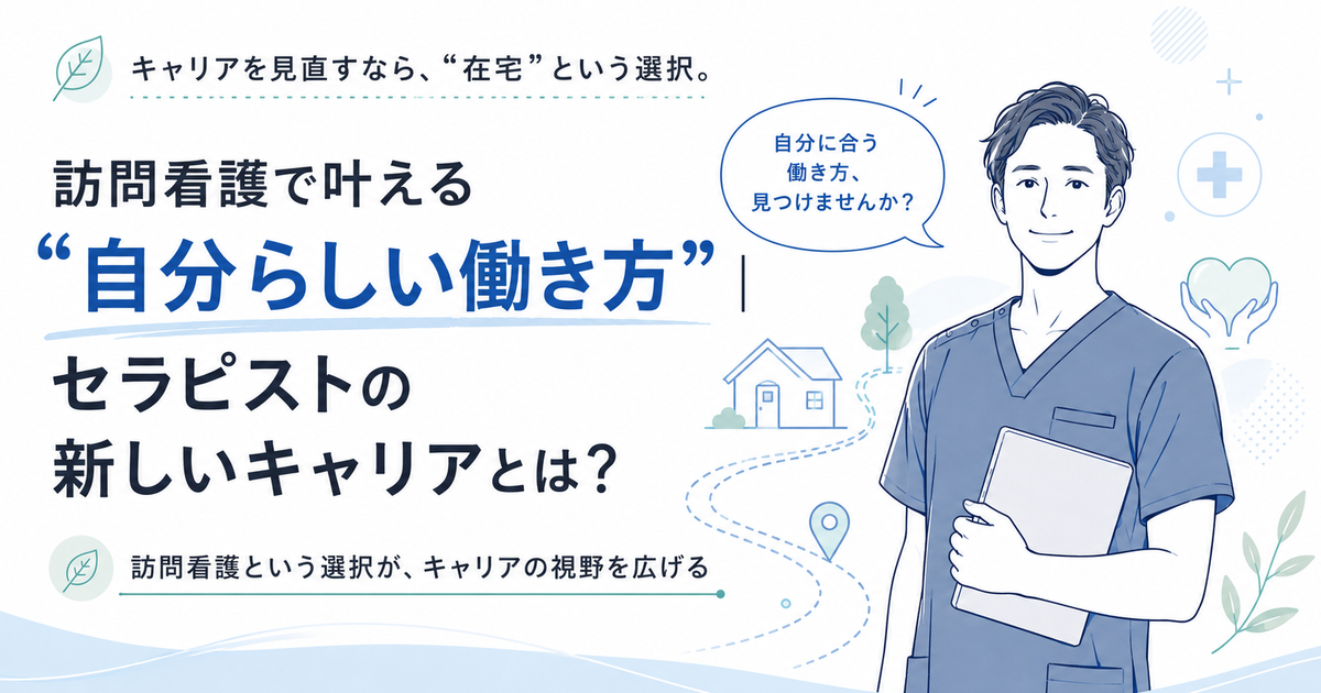 【2026年版】訪問看護で叶える“自分らしい働き方”|セラピストの新しいキャリアとは?