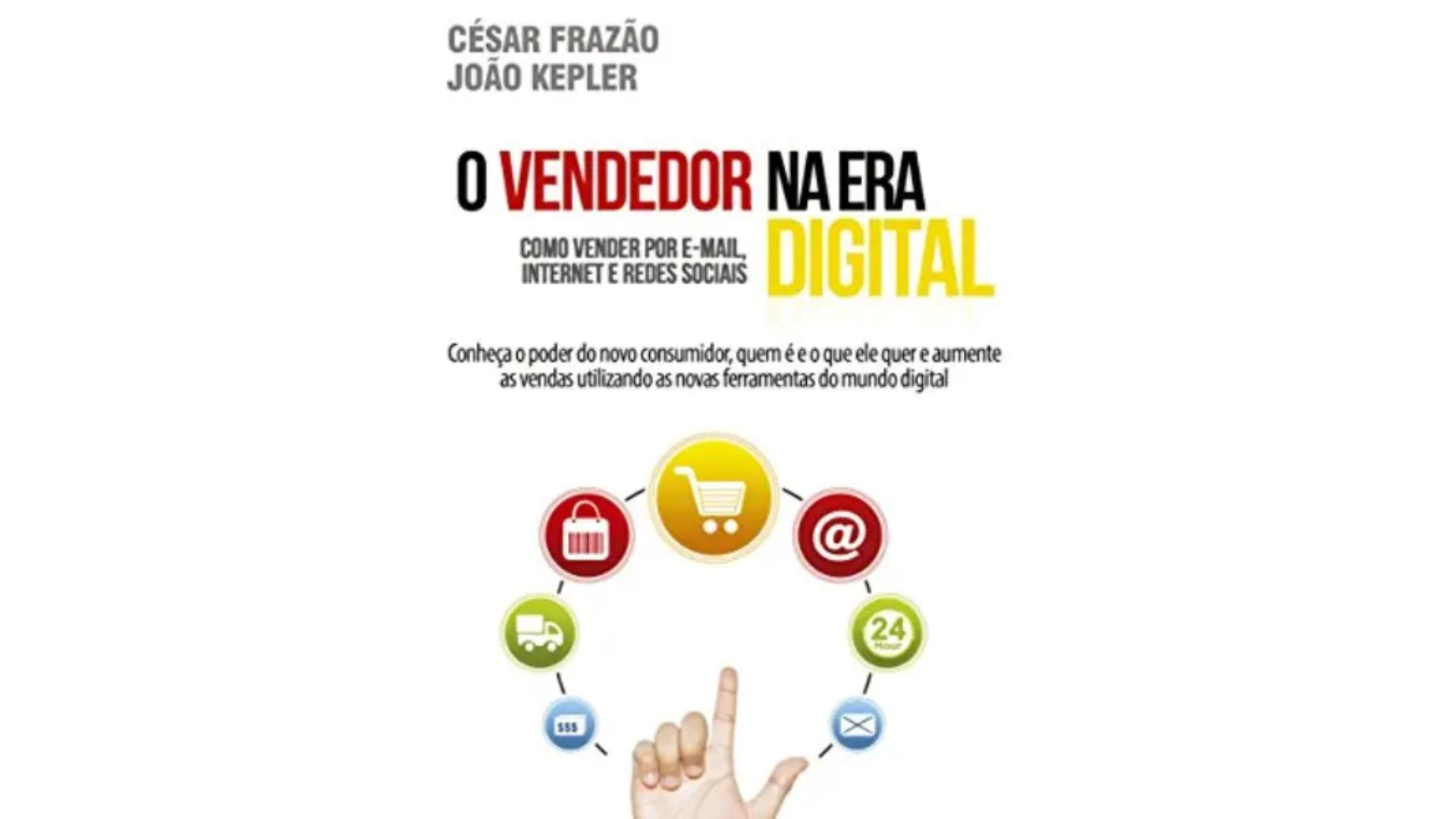 O Vendedor na Era Digital: Como Vender por E-Mail, Internet e Redes Sociais - César Frazão e João Kepler