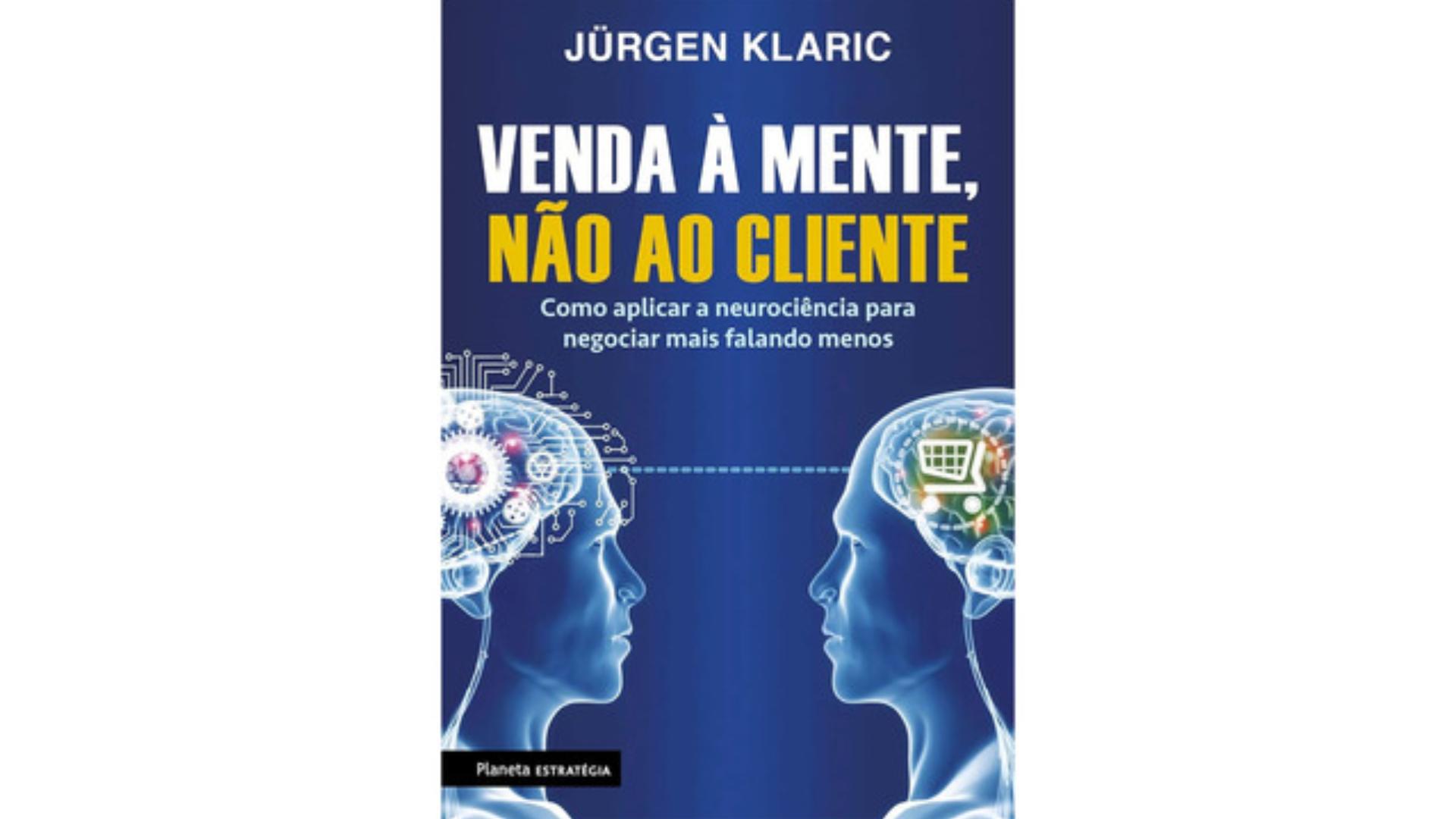 Venda à mente, não ao cliente: Como aplicar a neurociência para negociar mais falando menos - Jürgen Klaric