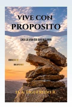 VIVE CON PROPÓSITO, CREA LA VIDA QUE QUIERES VIVIR