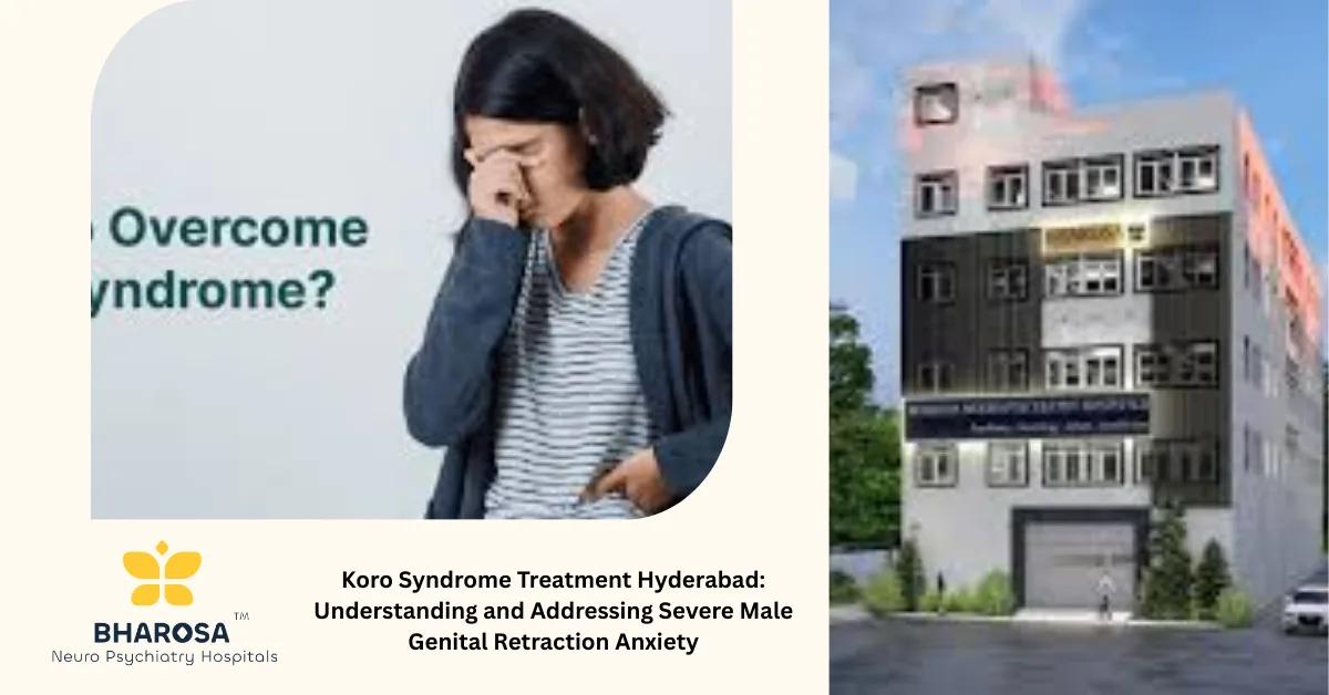 Koro Syndrome Treatment Hyderabad: Understanding and Addressing Severe Male Genital Retraction Anxiety | Bharosa Hospitals