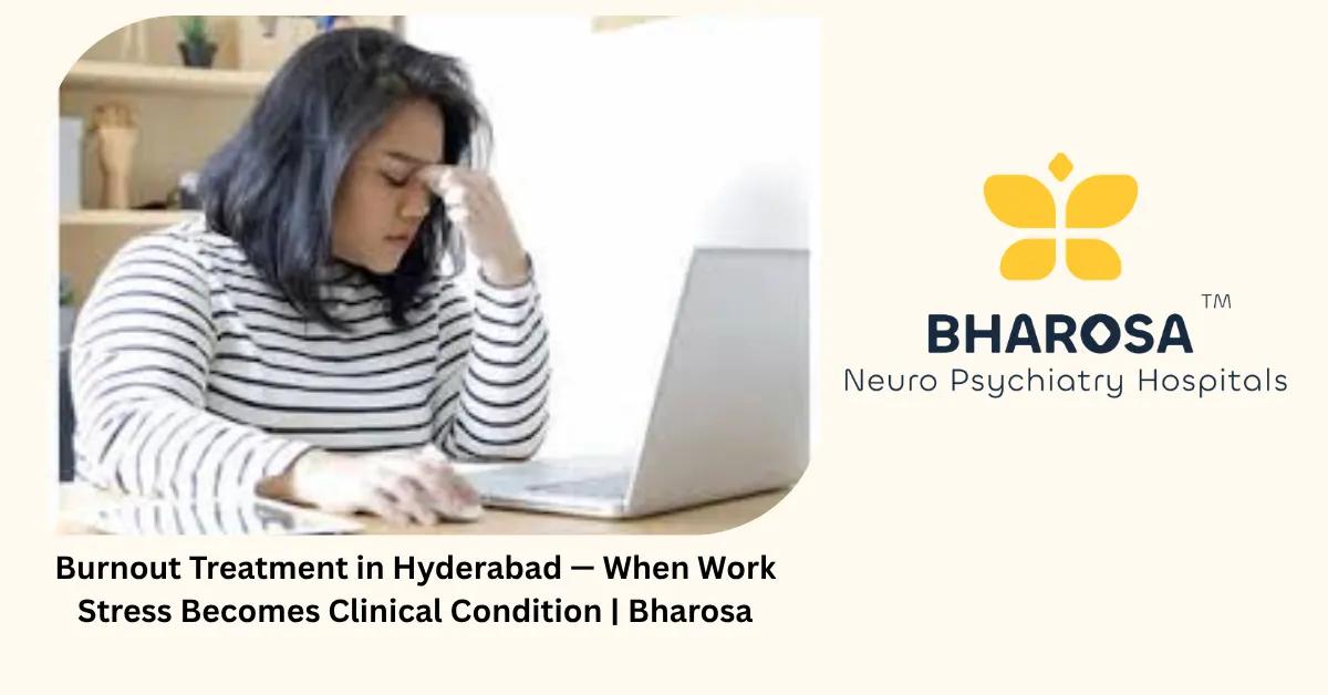 Burnout Treatment in Hyderabad — When Work Stress Becomes Clinical Condition | Bharosa