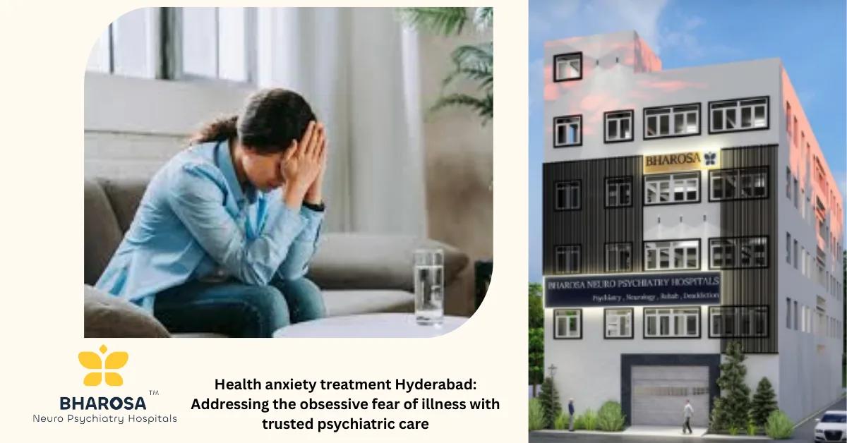 Health anxiety treatment Hyderabad: Addressing the obsessive fear of illness with trusted psychiatric care | Bharosa Hospitals