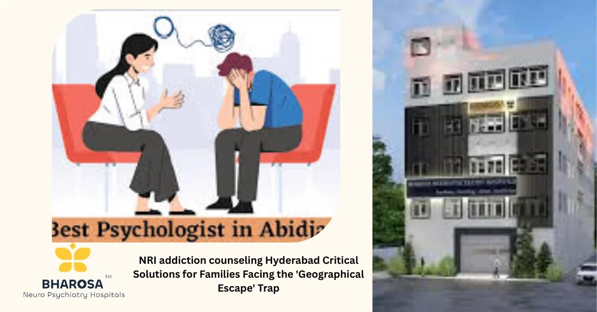 NRI addiction counseling Hyderabad Critical Solutions for Families Facing the ‘Geographical Escape’ Trap | Bharosa Hospitals