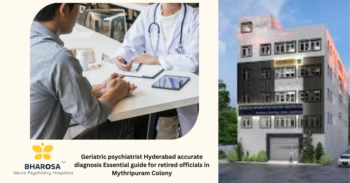 Geriatric psychiatrist Hyderabad accurate diagnosis Essential guide for retired officials in Mythripuram Colony | Bharosa Hospitals