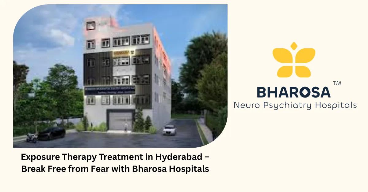 Exposure Therapy Treatment in Hyderabad – Break Free from Fear with Bharosa Hospitals