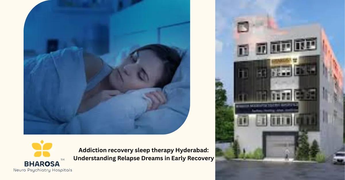 Addiction recovery sleep therapy Hyderabad: Understanding Relapse Dreams in Early Recovery | Bharosa Hospitals