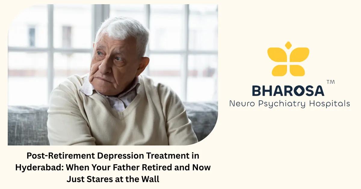 Post-Retirement Depression Treatment in Hyderabad: When Your Father Retired and Now Just Stares at the Wall | Bharosa Hospitals