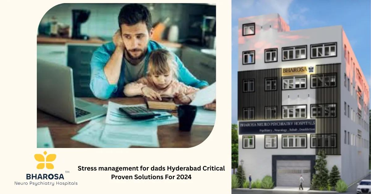 Stress management for dads Hyderabad Critical Proven Solutions For 2024 | Bharosa Hospitals