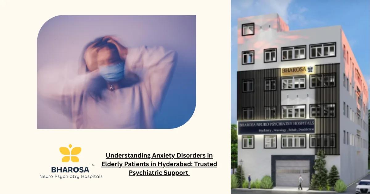 Understanding Anxiety Disorders in Elderly Patients in Hyderabad: Trusted Psychiatric Support | Bharosa Hospitals