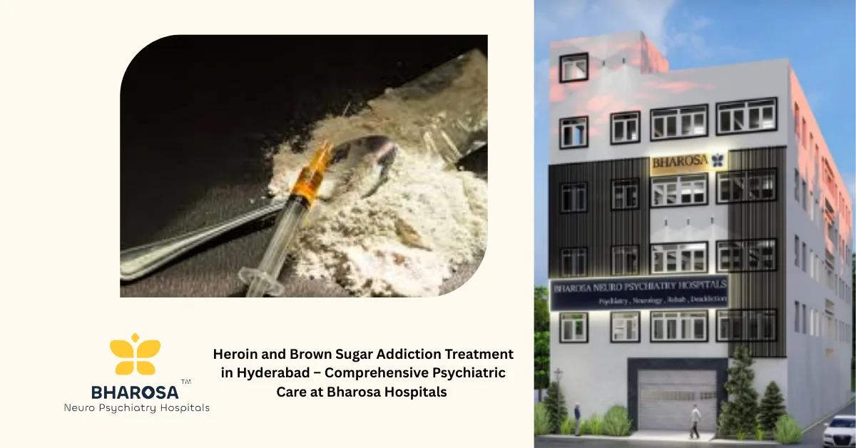 Heroin and Brown Sugar Addiction Treatment in Hyderabad – Comprehensive Psychiatric Care at Bharosa Hospitals
