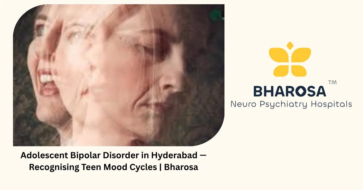 Adolescent Bipolar Disorder in Hyderabad — Recognising Teen Mood Cycles | Bharosa