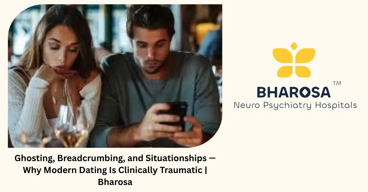 Ghosting, Breadcrumbing, and Situationships — Why Modern Dating Is Clinically Traumatic | Bharosa