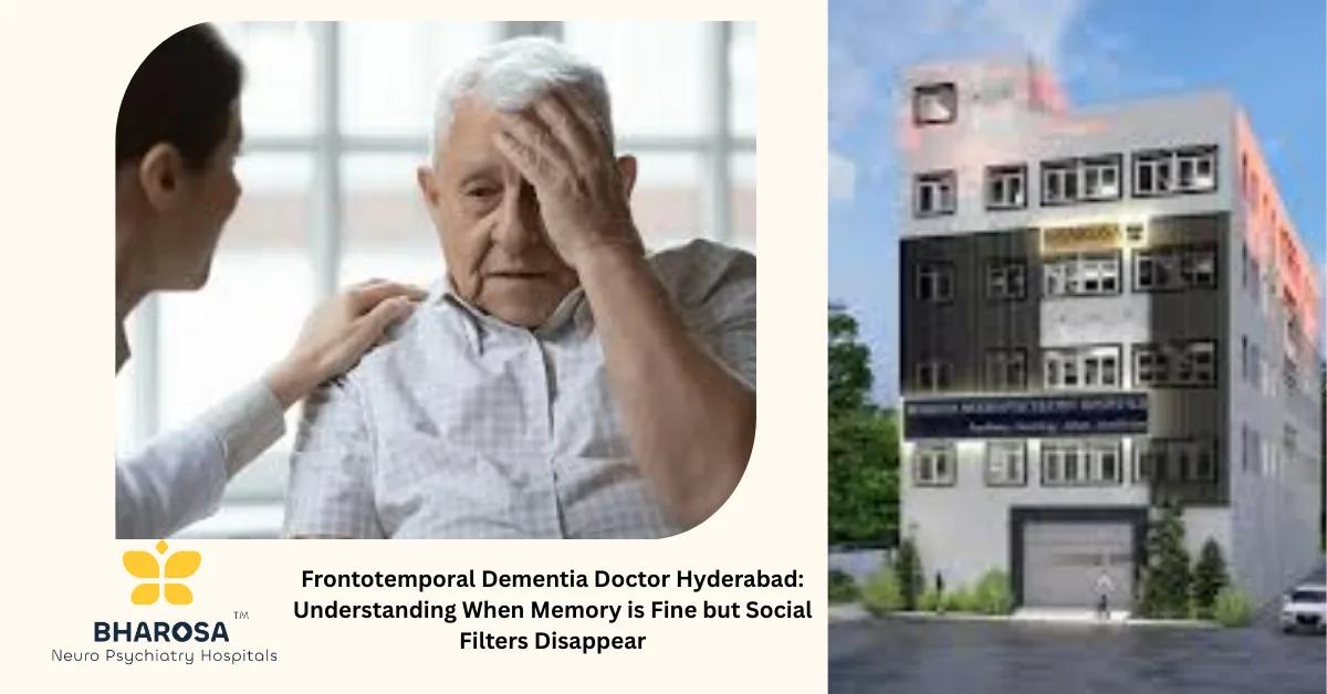 Frontotemporal Dementia Doctor Hyderabad: Understanding When Memory is Fine but Social Filters Disappear | Bharosa Hospitals