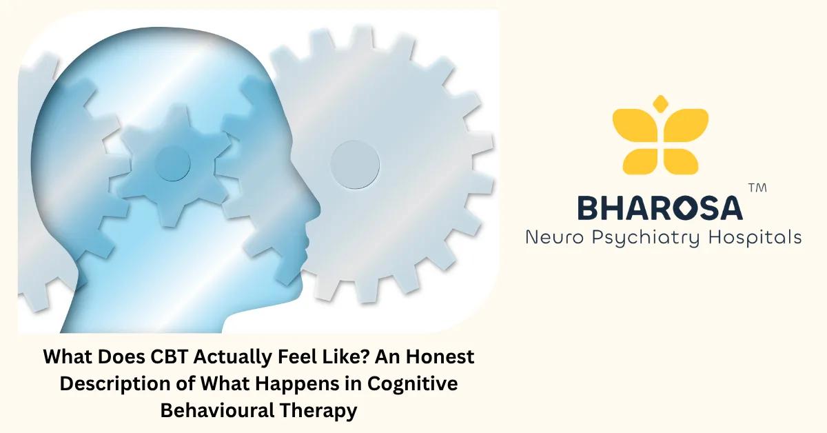 What Does CBT Actually Feel Like? An Honest Description of What Happens in Cognitive Behavioural Therapy | Bharosa Hospitals