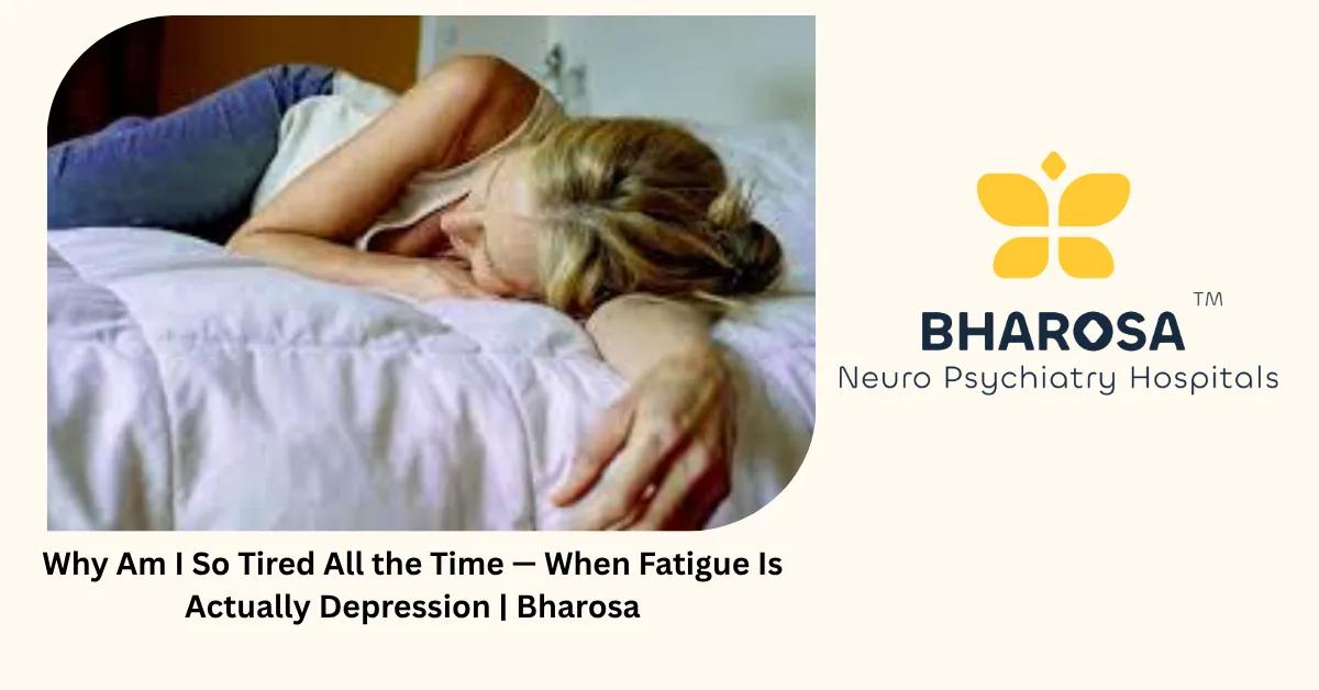 Why Am I So Tired All the Time — When Fatigue Is Actually Depression | Bharosa
