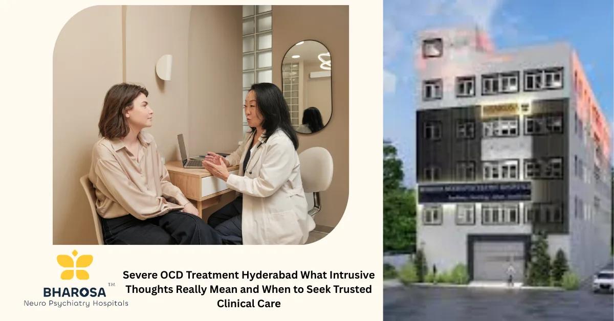 Severe OCD Treatment Hyderabad What Intrusive Thoughts Really Mean and When to Seek Trusted Clinical Care | Bharosa Hospitals