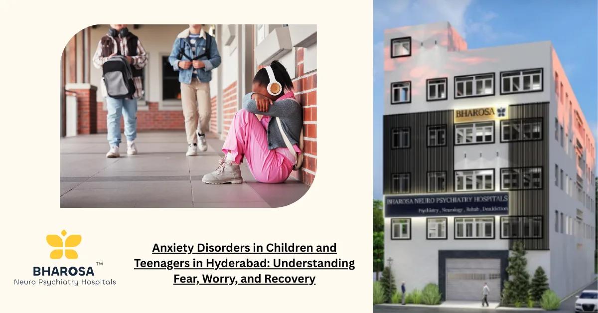 Anxiety Disorders in Children and Teenagers in Hyderabad: Understanding Fear, Worry, and Recovery | Bharosa Hospitals