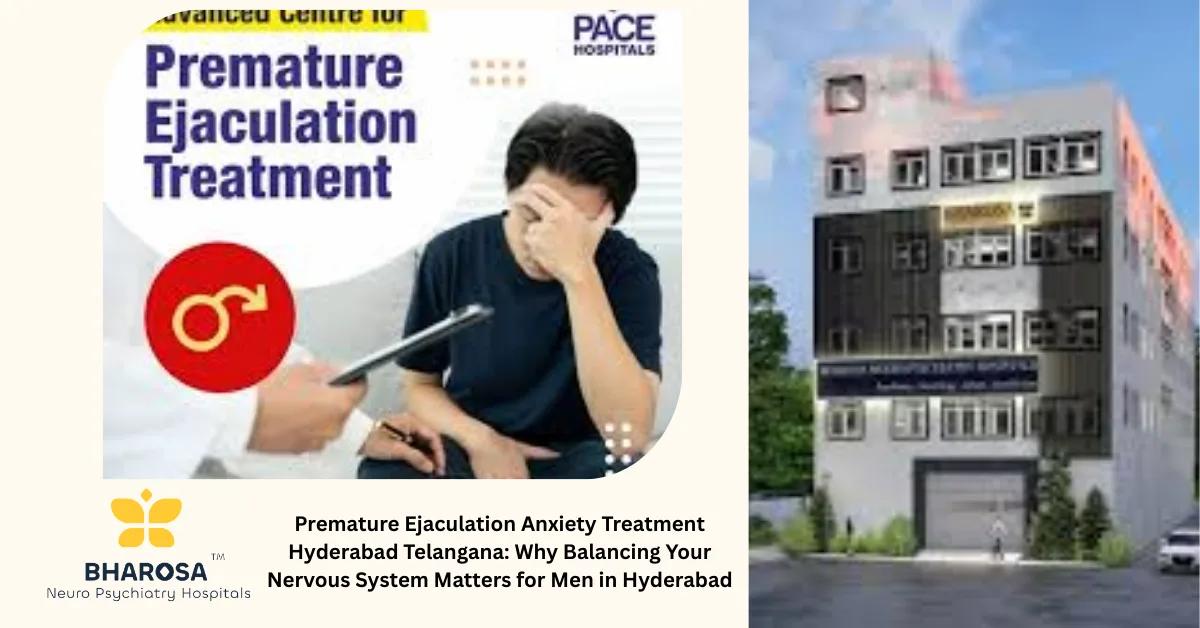 Premature Ejaculation Anxiety Treatment Hyderabad Telangana: Why Balancing Your Nervous System Matters for Men in Hyderabad | Bharosa Hospitals