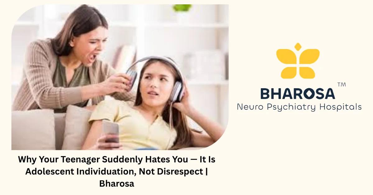 Why Your Teenager Suddenly Hates You — It Is Adolescent Individuation, Not Disrespect | Bharosa