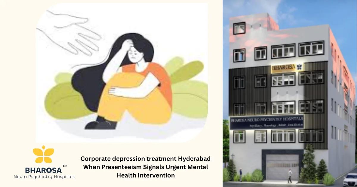 Corporate depression treatment Hyderabad When Presenteeism Signals Urgent Mental Health Intervention | Bharosa Hospitals