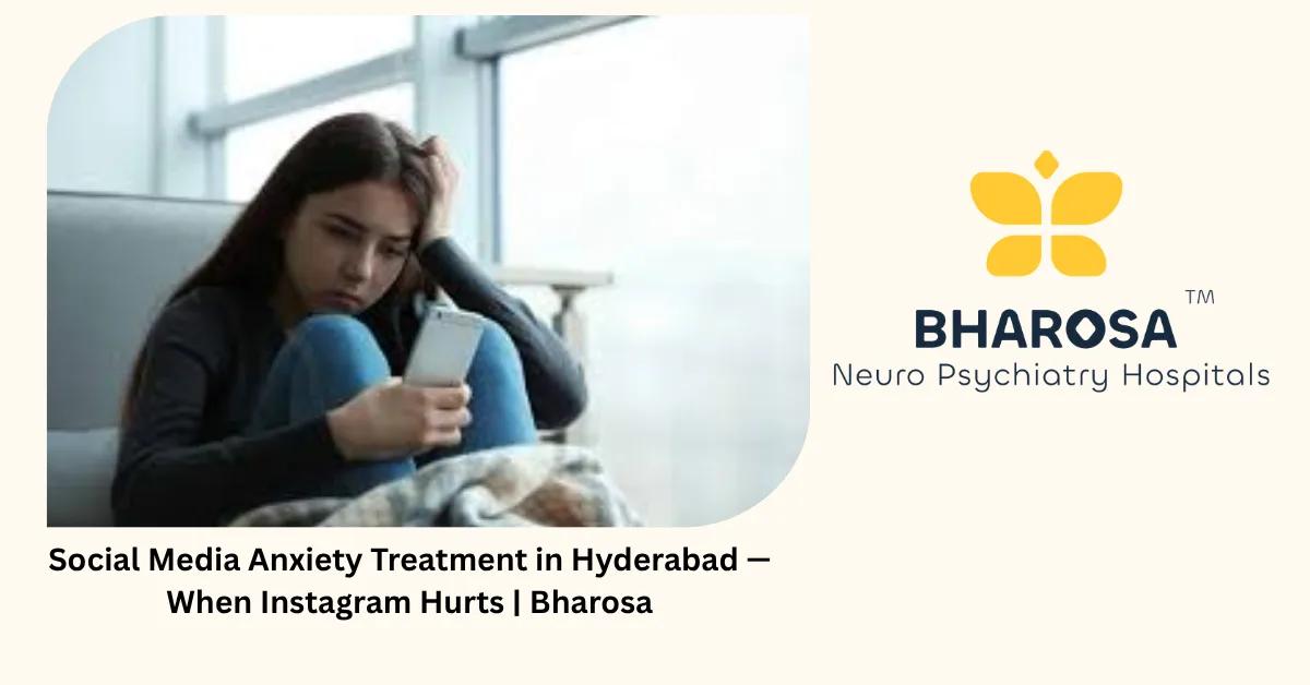 Social Media Anxiety Treatment in Hyderabad — When Instagram Hurts | Bharosa