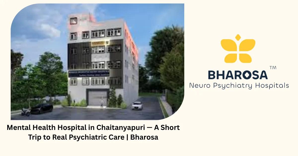Mental Health Hospital in Chaitanyapuri — A Short Trip to Real Psychiatric Care | Bharosa