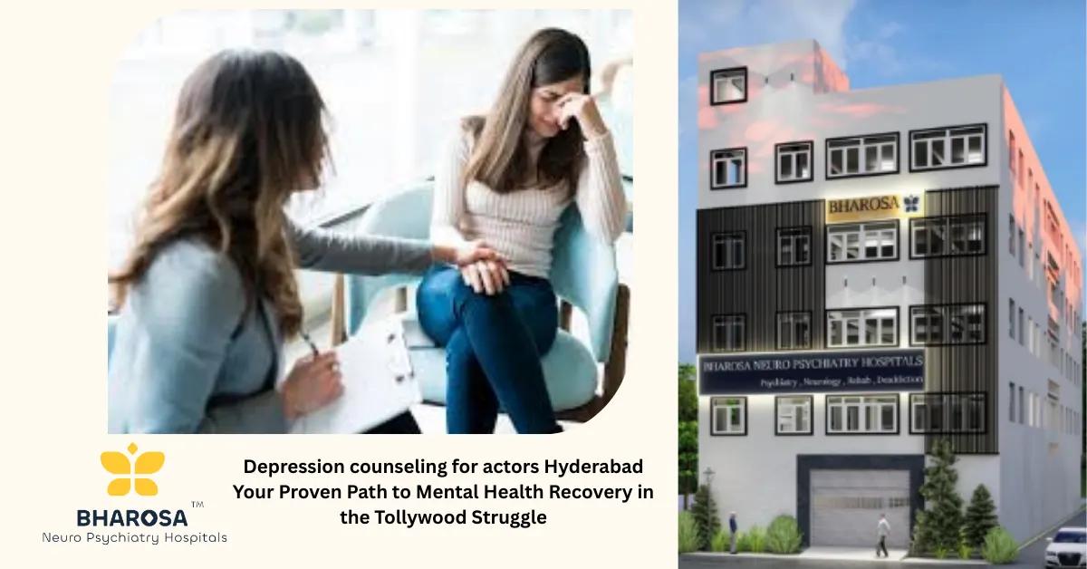 Depression counseling for actors Hyderabad Your Proven Path to Mental Health Recovery in the Tollywood Struggle | Bharosa Hospitals