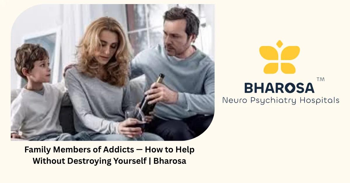 Family Members of Addicts — How to Help Without Destroying Yourself | Bharosa
