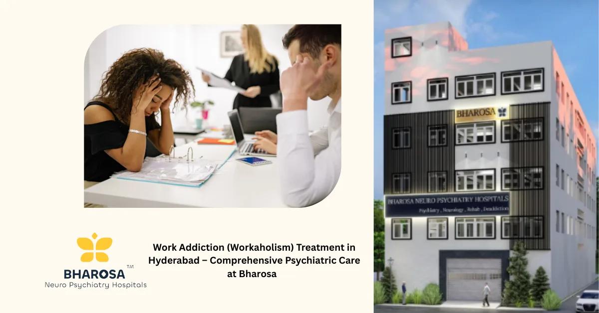 Work Addiction (Workaholism) Treatment in Hyderabad – Comprehensive Psychiatric Care at Bharosa