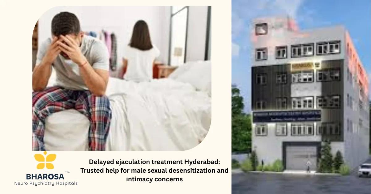 Delayed ejaculation treatment Hyderabad: Trusted help for male sexual desensitization and intimacy concerns | Bharosa Hospitals
